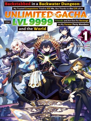 cover image of Backstabbed in a Backwater Dungeon: My Trusted Companions Tried to Kill Me, But Thanks to the Gift of an Unlimited Gacha I Got LVL 9999 Friends and Am Out For Revenge on My Former Party Members and the World, Volume 1